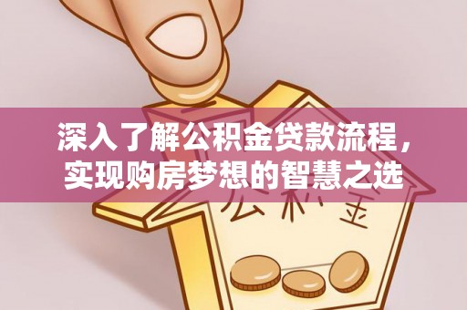 秦皇岛深入了解公积金贷款流程，实现购房梦想的智慧之选