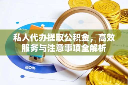 秦皇岛私人代办提取公积金，高效服务与注意事项全解析