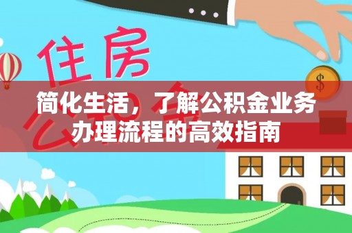 秦皇岛简化生活，了解公积金业务办理流程的高效指南