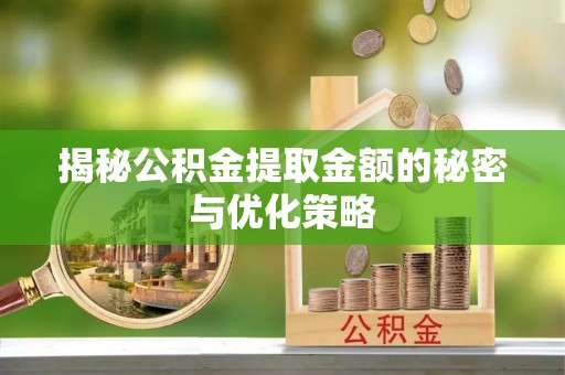 秦皇岛揭秘公积金提取金额的秘密与优化策略