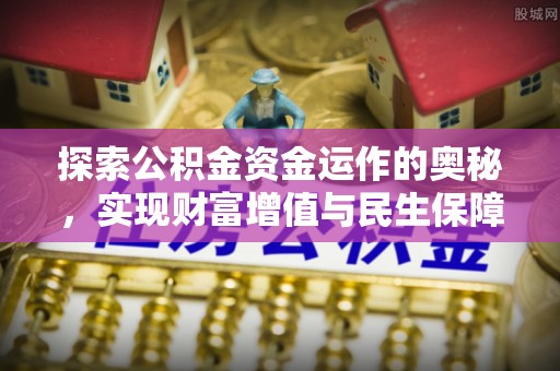 秦皇岛探索公积金资金运作的奥秘，实现财富增值与民生保障