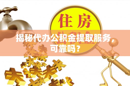 秦皇岛揭秘代办公积金提取服务，可靠吗？
