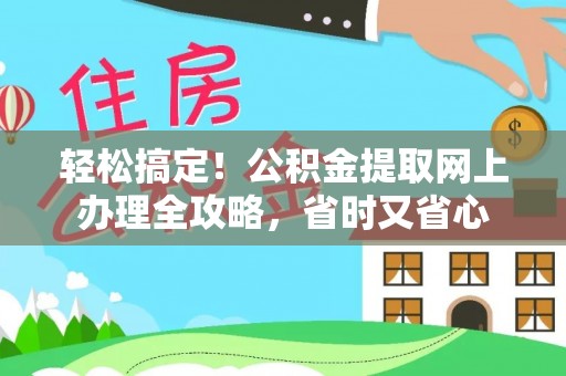 秦皇岛轻松搞定！公积金提取网上办理全攻略，省时又省心