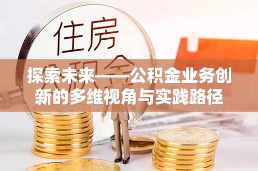秦皇岛探索未来——公积金业务创新的多维视角与实践路径