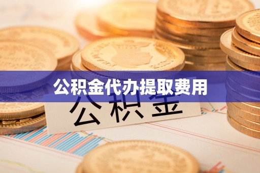 秦皇岛公积金代办提取费用