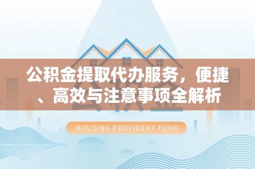 秦皇岛公积金提取代办服务，便捷、高效与注意事项全解析