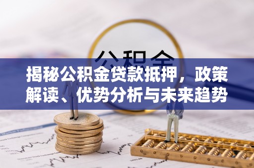 秦皇岛揭秘公积金贷款抵押，政策解读、优势分析与未来趋势