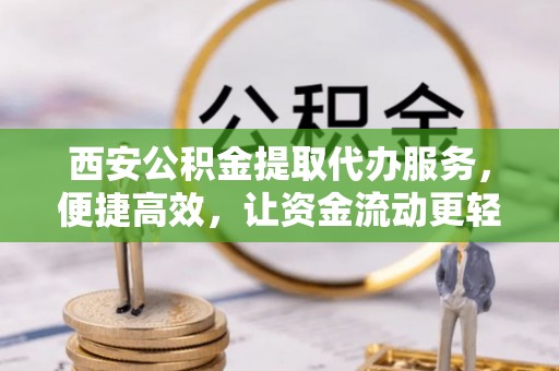 秦皇岛西安公积金提取代办服务，便捷高效，让资金流动更轻松