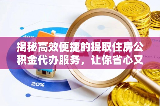 秦皇岛揭秘高效便捷的提取住房公积金代办服务，让你省心又省力