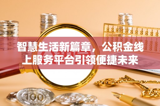 秦皇岛智慧生活新篇章，公积金线上服务平台引领便捷未来