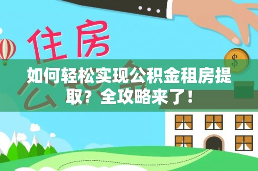 秦皇岛如何轻松实现公积金租房提取？全攻略来了！