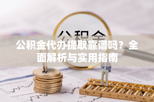 秦皇岛公积金代办提取靠谱吗？全面解析与实用指南