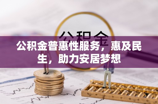 秦皇岛公积金普惠性服务，惠及民生，助力安居梦想