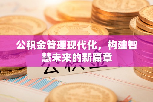秦皇岛公积金管理现代化，构建智慧未来的新篇章