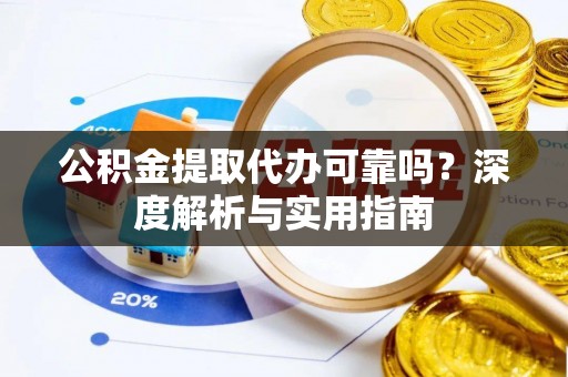 秦皇岛公积金提取代办可靠吗？深度解析与实用指南