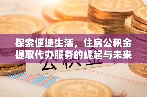 秦皇岛探索便捷生活，住房公积金提取代办服务的崛起与未来趋势