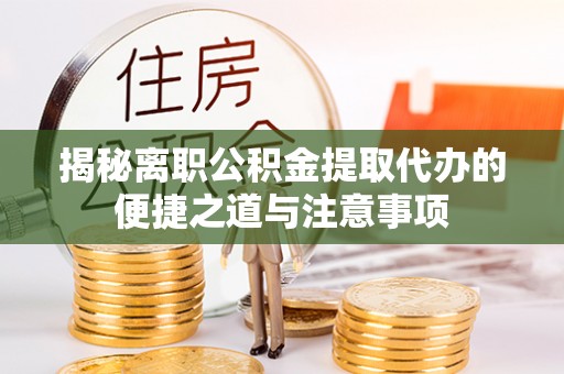 秦皇岛揭秘离职公积金提取代办的便捷之道与注意事项