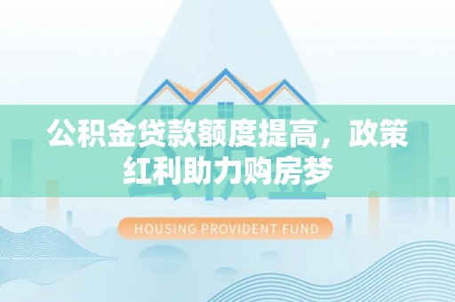 秦皇岛公积金贷款额度提高，政策红利助力购房梦