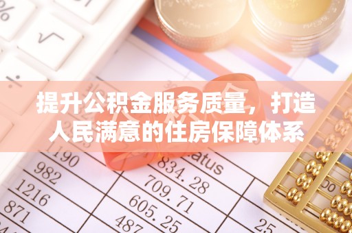秦皇岛提升公积金服务质量，打造人民满意的住房保障体系