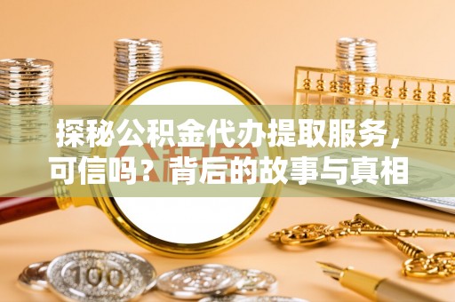 秦皇岛探秘公积金代办提取服务，可信吗？背后的故事与真相