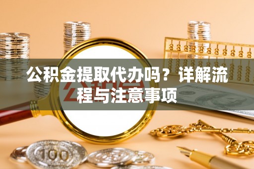 秦皇岛公积金提取代办吗？详解流程与注意事项