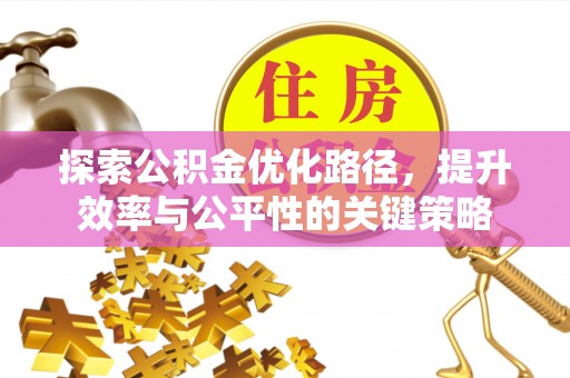 秦皇岛探索公积金优化路径，提升效率与公平性的关键策略