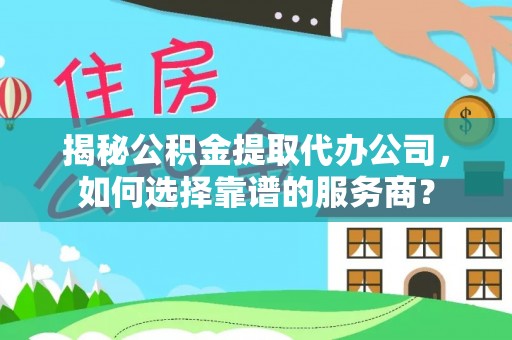 秦皇岛揭秘公积金提取代办公司，如何选择靠谱的服务商？