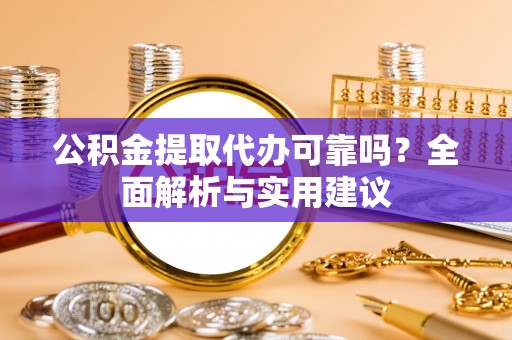 秦皇岛公积金提取代办可靠吗？全面解析与实用建议