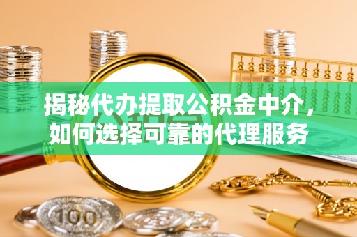 秦皇岛揭秘代办提取公积金中介，如何选择可靠的代理服务