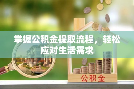 秦皇岛掌握公积金提取流程，轻松应对生活需求