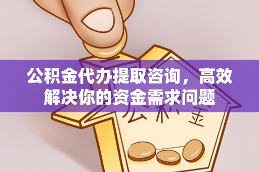 秦皇岛公积金代办提取咨询，高效解决你的资金需求问题