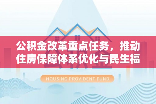 秦皇岛公积金改革重点任务，推动住房保障体系优化与民生福祉提升