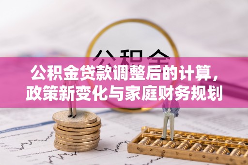 秦皇岛公积金贷款调整后的计算，政策新变化与家庭财务规划
