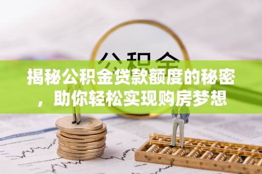 秦皇岛揭秘公积金贷款额度的秘密，助你轻松实现购房梦想