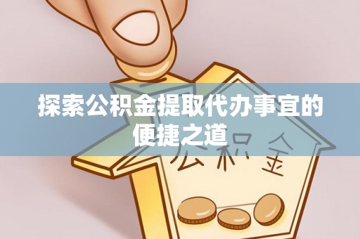秦皇岛探索公积金提取代办事宜的便捷之道