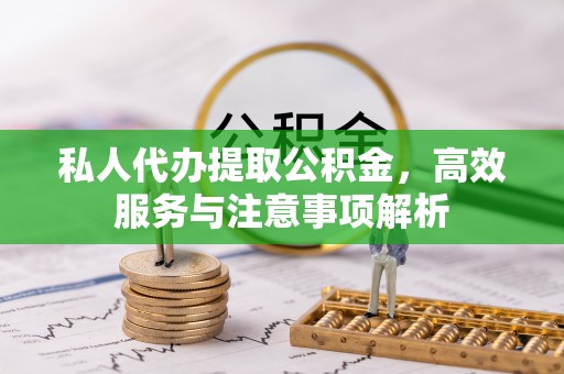 秦皇岛私人代办提取公积金，高效服务与注意事项解析