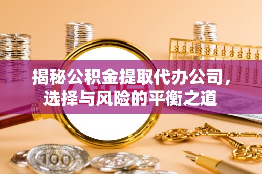 秦皇岛揭秘公积金提取代办公司，选择与风险的平衡之道