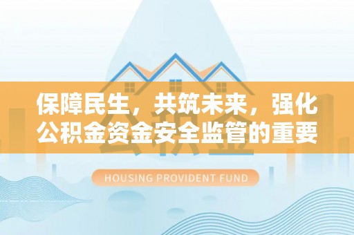 秦皇岛保障民生，共筑未来，强化公积金资金安全监管的重要性