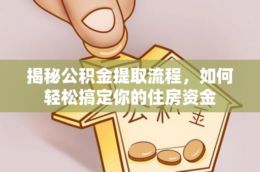 秦皇岛揭秘公积金提取流程，如何轻松搞定你的住房资金