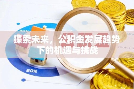 秦皇岛探索未来，公积金发展趋势下的机遇与挑战