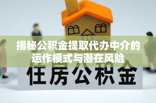 秦皇岛揭秘公积金提取代办中介的运作模式与潜在风险