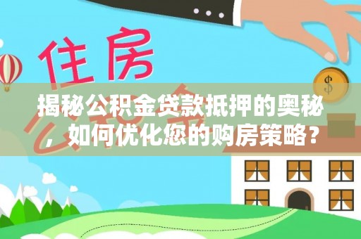 秦皇岛揭秘公积金贷款抵押的奥秘，如何优化您的购房策略？