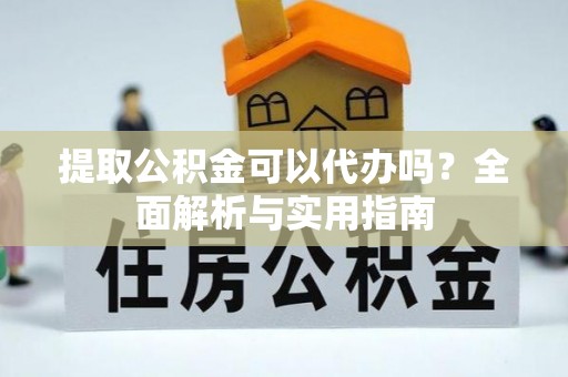 秦皇岛提取公积金可以代办吗？全面解析与实用指南