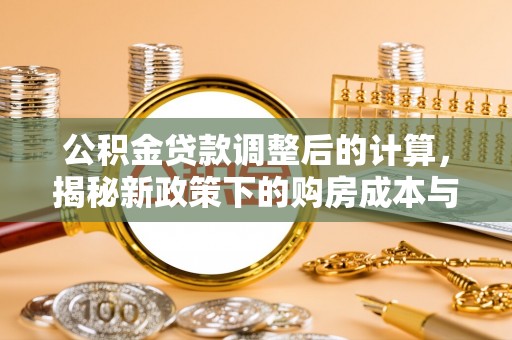秦皇岛公积金贷款调整后的计算，揭秘新政策下的购房成本与规划策略