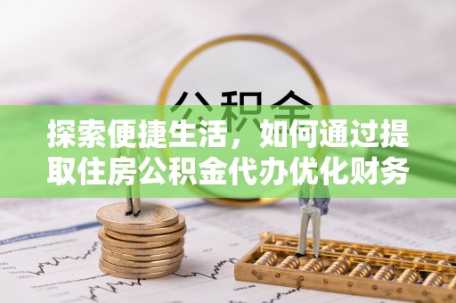 秦皇岛探索便捷生活，如何通过提取住房公积金代办优化财务规划