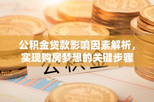 秦皇岛公积金贷款影响因素解析，实现购房梦想的关键步骤