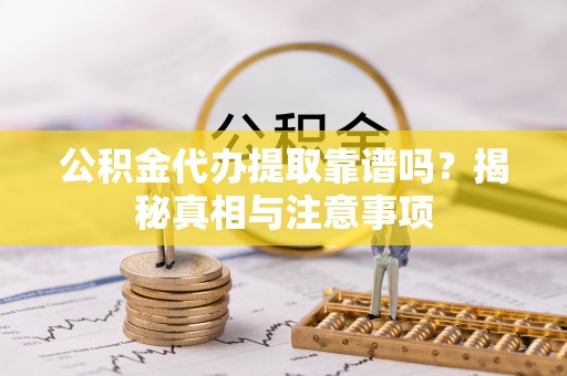 秦皇岛公积金代办提取靠谱吗？揭秘真相与注意事项