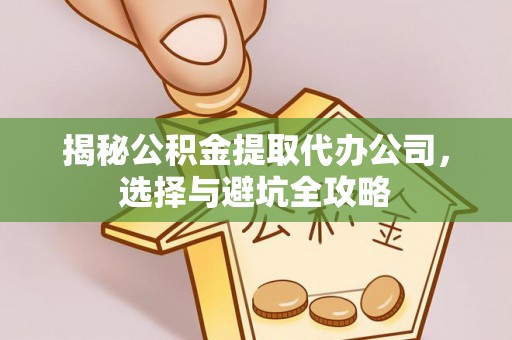 秦皇岛揭秘公积金提取代办公司，选择与避坑全攻略