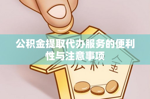 秦皇岛公积金提取代办服务的便利性与注意事项