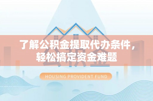 秦皇岛了解公积金提取代办条件，轻松搞定资金难题